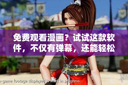 免费观看漫画？试试这款软件，不仅有弹幕，还能轻松下载！
