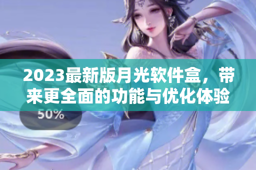2023最新版月光软件盒，带来更全面的功能与优化体验