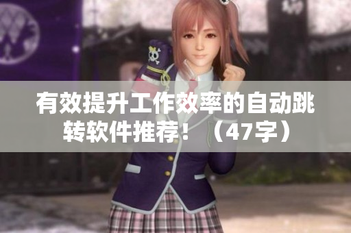 有效提升工作效率的自动跳转软件推荐！（47字）