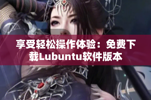 享受轻松操作体验：免费下载Lubuntu软件版本
