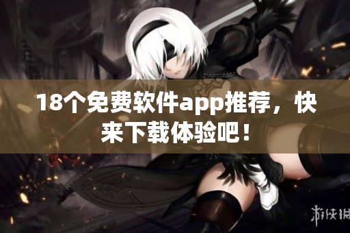 18个免费软件app推荐，快来下载体验吧！