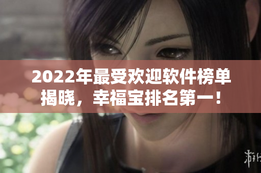 2022年最受欢迎软件榜单揭晓，幸福宝排名第一！