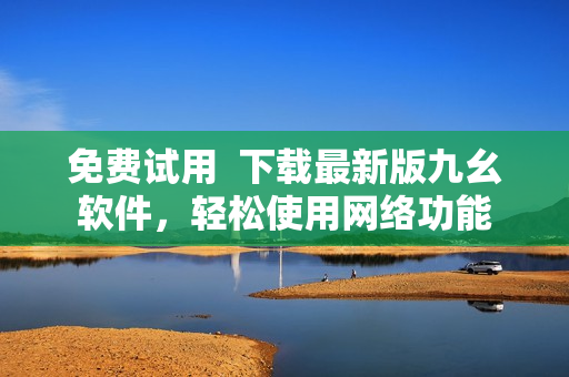 免费试用  下载最新版九幺软件，轻松使用网络功能