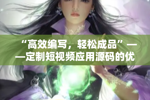 “高效编写，轻松成品”——定制短视频应用源码的优势