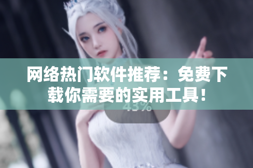 网络热门软件推荐：免费下载你需要的实用工具！