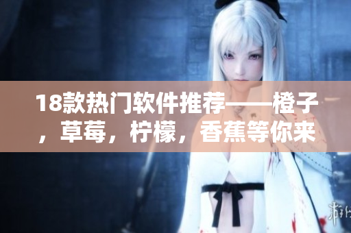 18款热门软件推荐——橙子，草莓，柠檬，香蕉等你来试！
