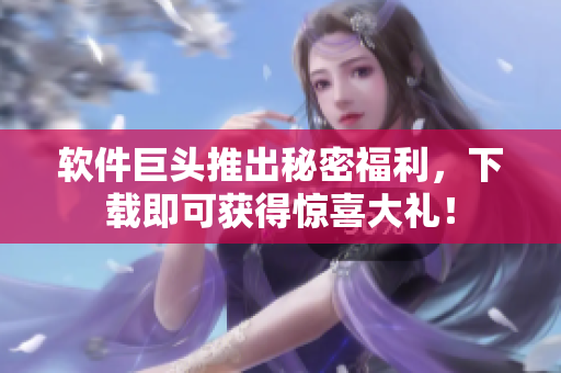 软件巨头推出秘密福利，下载即可获得惊喜大礼！