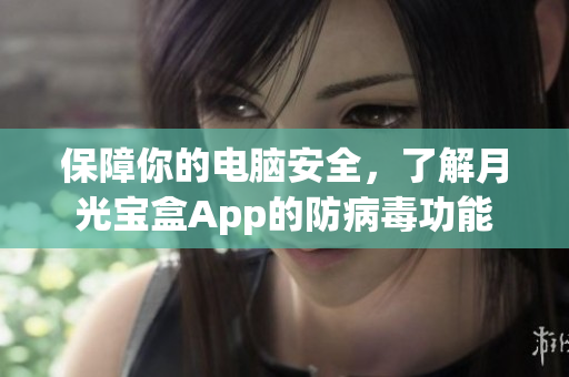 保障你的电脑安全，了解月光宝盒App的防病毒功能