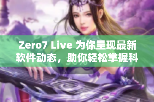 Zero7 Live 为你呈现最新软件动态，助你轻松掌握科技趋势