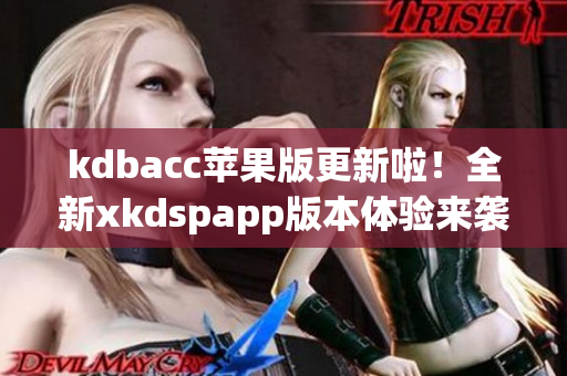 kdbacc苹果版更新啦！全新xkdspapp版本体验来袭