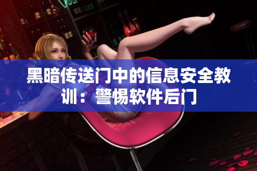 黑暗传送门中的信息安全教训：警惕软件后门