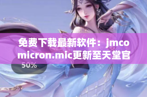 免费下载最新软件：jmcomicron.mic更新至天堂官网