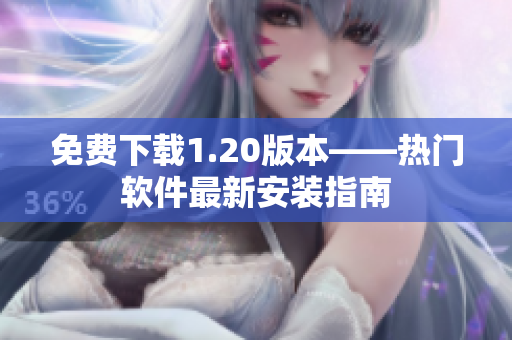 免费下载1.20版本——热门软件最新安装指南