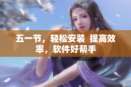 五一节，轻松安装  提高效率，软件好帮手