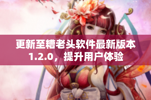 更新至糟老头软件最新版本1.2.0，提升用户体验