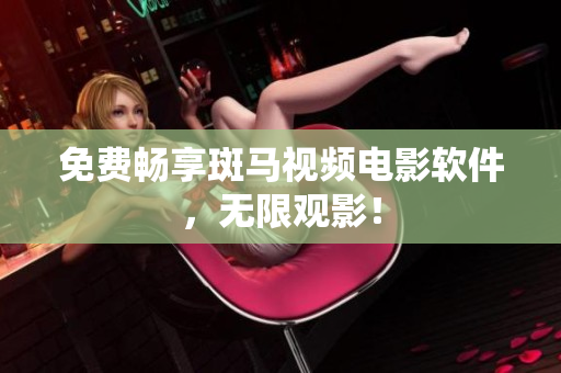 免费畅享斑马视频电影软件，无限观影！