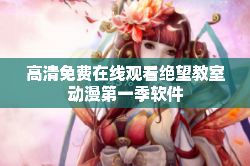 高清免费在线观看绝望教室动漫第一季软件
