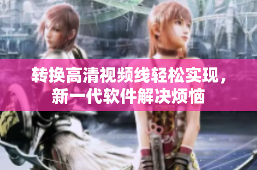 转换高清视频线轻松实现，新一代软件解决烦恼