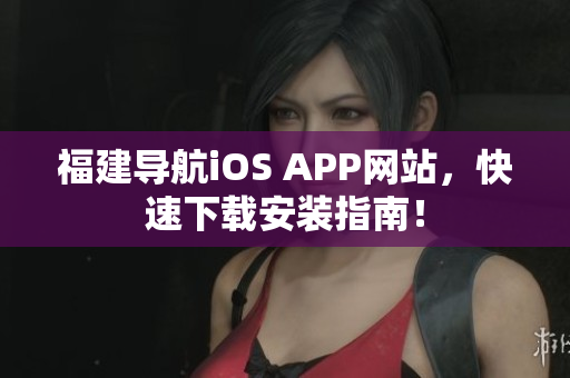 福建导航iOS APP网站，快速下载安装指南！
