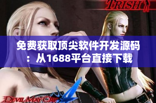 免费获取顶尖软件开发源码：从1688平台直接下载
