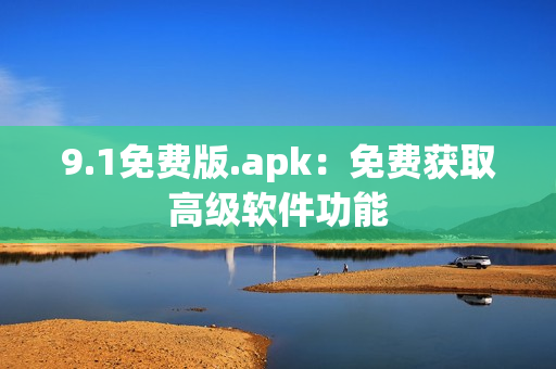 9.1免费版.apk：免费获取高级软件功能