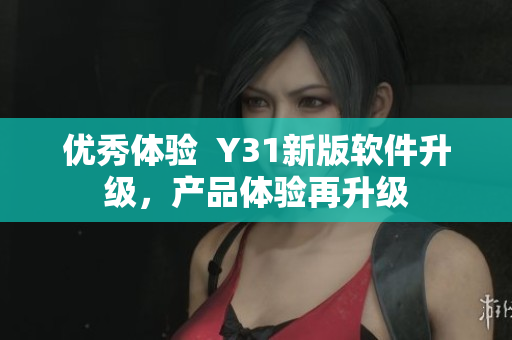 优秀体验  Y31新版软件升级，产品体验再升级