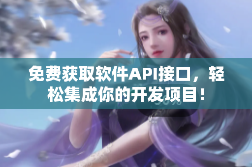 免费获取软件API接口，轻松集成你的开发项目！