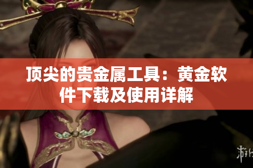 顶尖的贵金属工具：黄金软件下载及使用详解