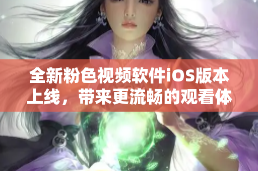 全新粉色视频软件iOS版本上线，带来更流畅的观看体验！