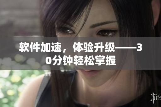 软件加速，体验升级——30分钟轻松掌握