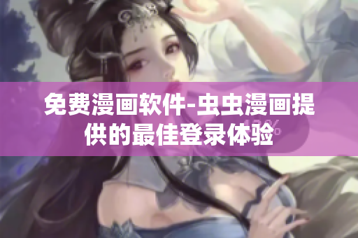 免费漫画软件-虫虫漫画提供的最佳登录体验