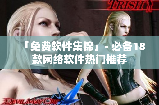 「免费软件集锦」- 必备18款网络软件热门推荐