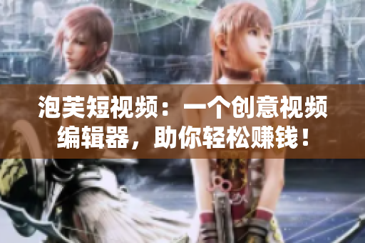 泡芙短视频：一个创意视频编辑器，助你轻松赚钱！