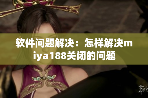 软件问题解决：怎样解决miya188关闭的问题