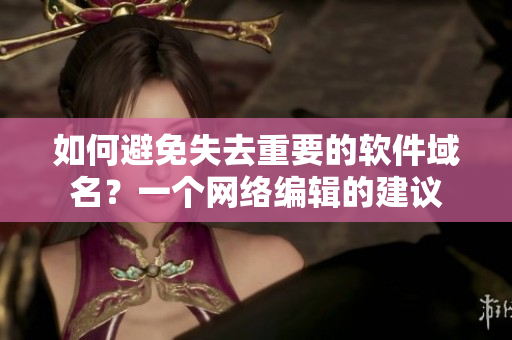 如何避免失去重要的软件域名？一个网络编辑的建议