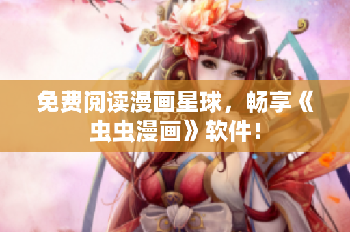 免费阅读漫画星球，畅享《虫虫漫画》软件！
