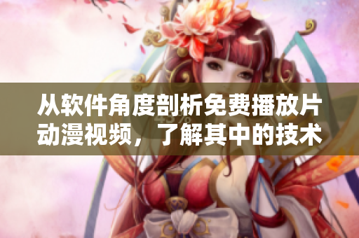 从软件角度剖析免费播放片动漫视频，了解其中的技术奥秘