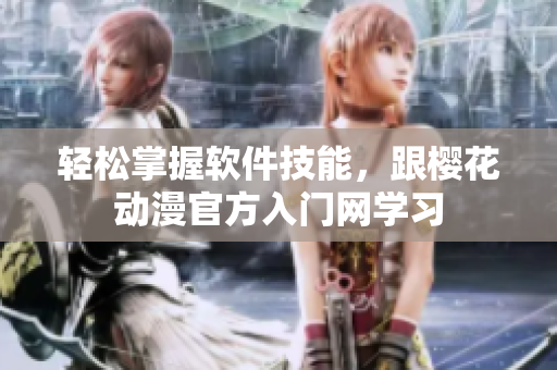 轻松掌握软件技能，跟樱花动漫官方入门网学习
