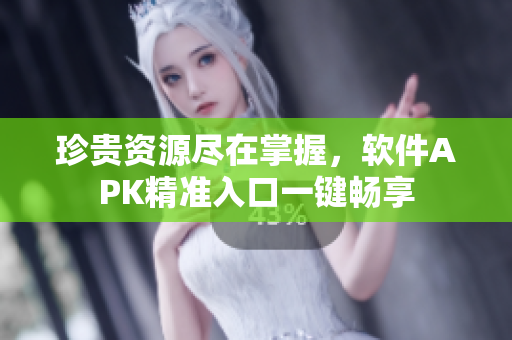 珍贵资源尽在掌握，软件APK精准入口一键畅享