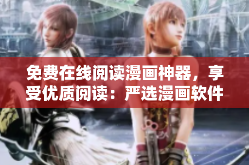 免费在线阅读漫画神器，享受优质阅读：严选漫画软件