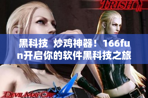 黑科技  炒鸡神器！166fun开启你的软件黑科技之旅！