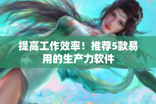 提高工作效率！推荐5款易用的生产力软件