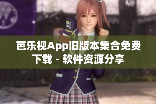 芭乐视App旧版本集合免费下载 - 软件资源分享