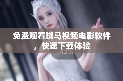 免费观看斑马视频电影软件，快速下载体验