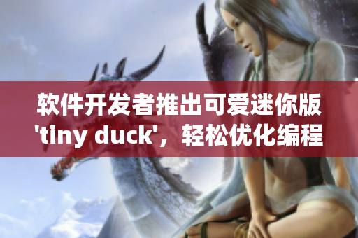 软件开发者推出可爱迷你版'tiny duck'，轻松优化编程体验