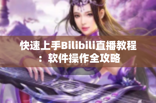 快速上手Bilibili直播教程：软件操作全攻略
