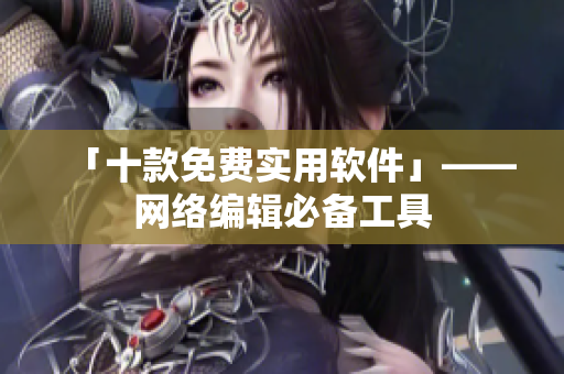 「十款免费实用软件」——网络编辑必备工具