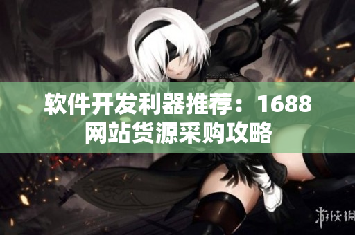 软件开发利器推荐：1688网站货源采购攻略