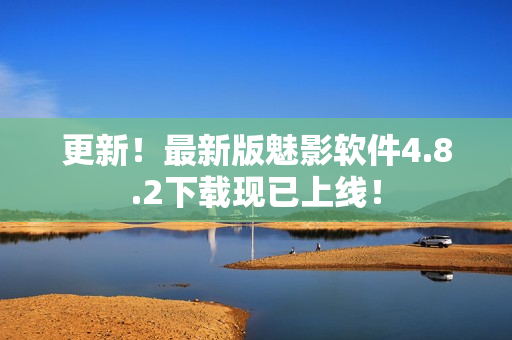 更新！最新版魅影软件4.8.2下载现已上线！