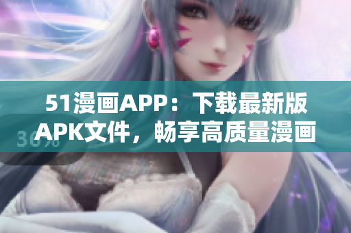 51漫画APP：下载最新版APK文件，畅享高质量漫画阅读